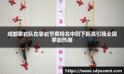 成都攀岩队在攀岩节奏排名中创下新高引领全国攀岩热潮