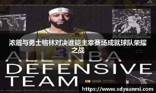 浓眉与勇士格林对决谁能主宰赛场成就球队荣耀之战