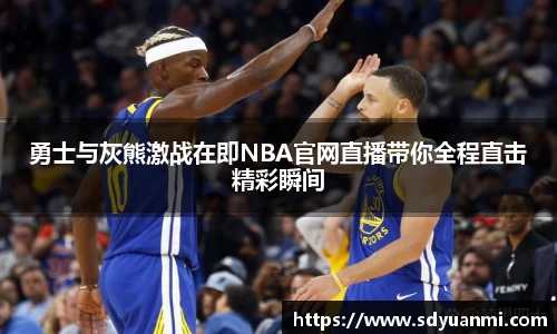 勇士与灰熊激战在即NBA官网直播带你全程直击精彩瞬间